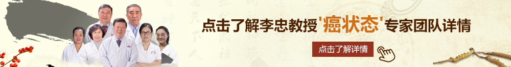 美国骚屄3北京御方堂李忠教授“癌状态”专家团队详细信息